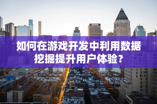 如何在游戏开发中利用数据挖掘提升用户体验？
