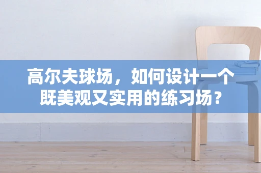 高尔夫球场，如何设计一个既美观又实用的练习场？