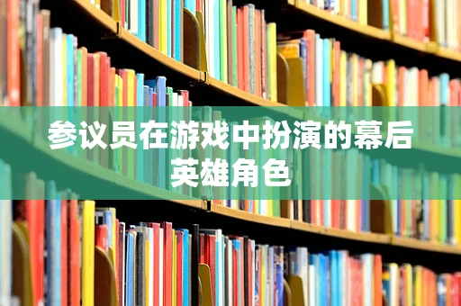 参议员在游戏中扮演的幕后英雄角色