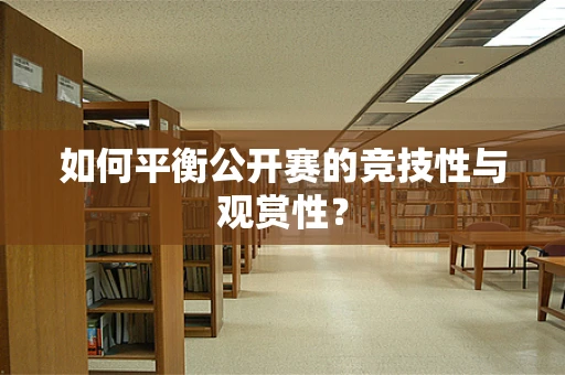 如何平衡公开赛的竞技性与观赏性？