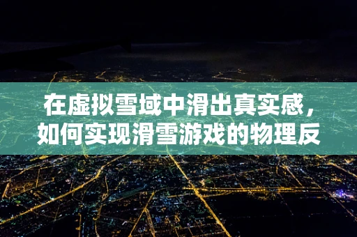 在虚拟雪域中滑出真实感，如何实现滑雪游戏的物理反馈与交互体验？