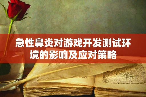 急性鼻炎对游戏开发测试环境的影响及应对策略