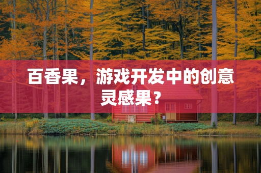 百香果，游戏开发中的创意灵感果？