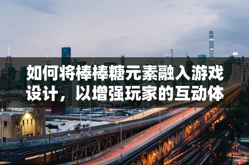 如何将棒棒糖元素融入游戏设计，以增强玩家的互动体验？