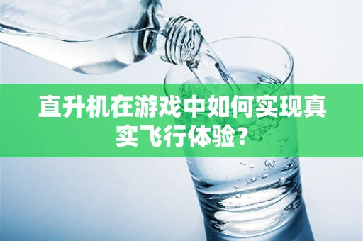 直升机在游戏中如何实现真实飞行体验？