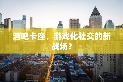 酒吧卡座，游戏化社交的新战场？