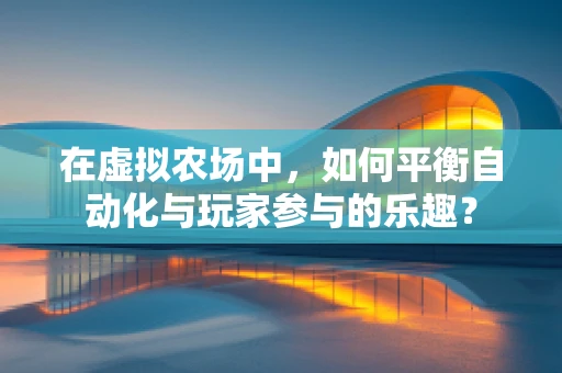 在虚拟农场中，如何平衡自动化与玩家参与的乐趣？