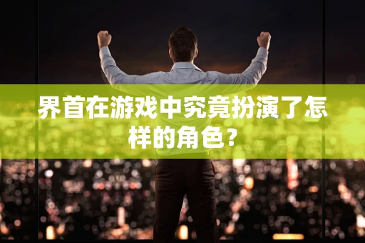 界首在游戏中究竟扮演了怎样的角色？