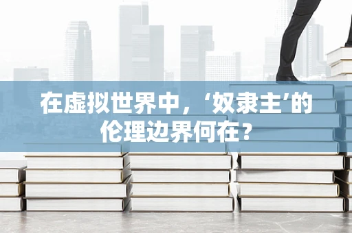 在虚拟世界中，‘奴隶主’的伦理边界何在？
