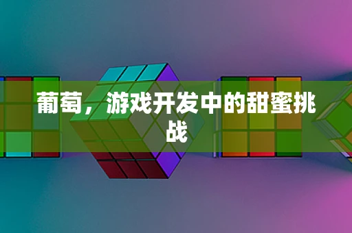 葡萄，游戏开发中的甜蜜挑战