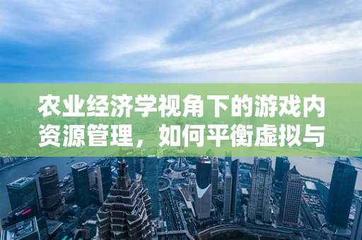 农业经济学视角下的游戏内资源管理，如何平衡虚拟与现实的平衡？