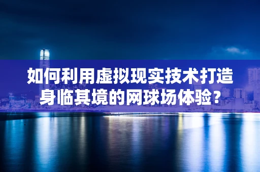 如何利用虚拟现实技术打造身临其境的网球场体验？