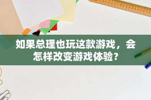 如果总理也玩这款游戏，会怎样改变游戏体验？