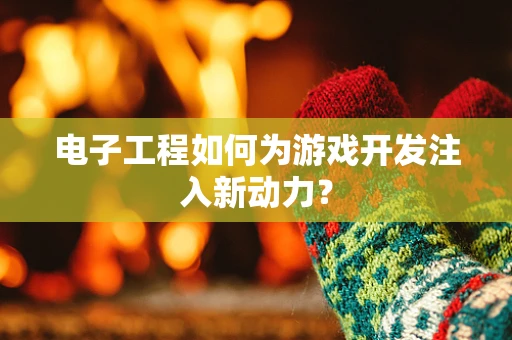 电子工程如何为游戏开发注入新动力？