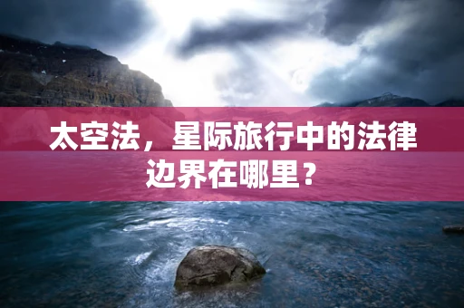 太空法，星际旅行中的法律边界在哪里？