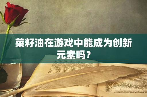 菜籽油在游戏中能成为创新元素吗？