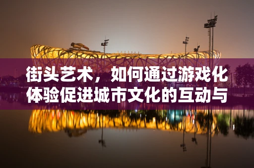 街头艺术，如何通过游戏化体验促进城市文化的互动与传播？