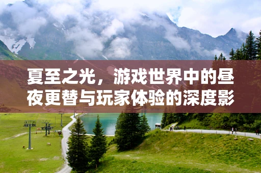 夏至之光，游戏世界中的昼夜更替与玩家体验的深度影响？