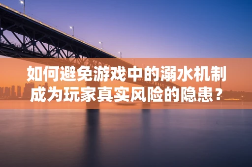 如何避免游戏中的溺水机制成为玩家真实风险的隐患？