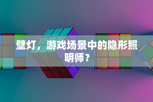 壁灯，游戏场景中的隐形照明师？