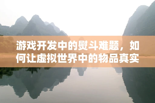 游戏开发中的熨斗难题，如何让虚拟世界中的物品真实感爆棚？