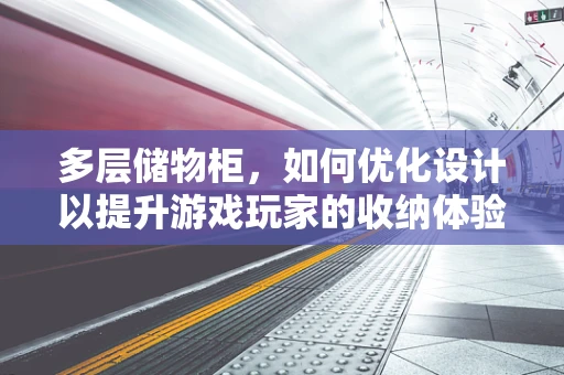 多层储物柜，如何优化设计以提升游戏玩家的收纳体验？