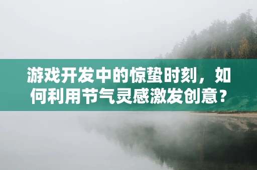 游戏开发中的惊蛰时刻，如何利用节气灵感激发创意？