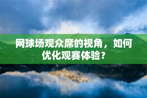 网球场观众席的视角，如何优化观赛体验？