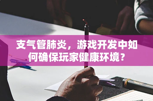 支气管肺炎，游戏开发中如何确保玩家健康环境？