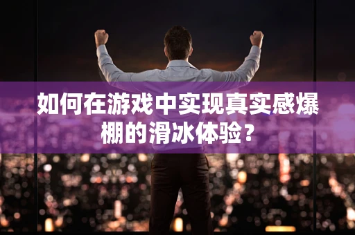 如何在游戏中实现真实感爆棚的滑冰体验？