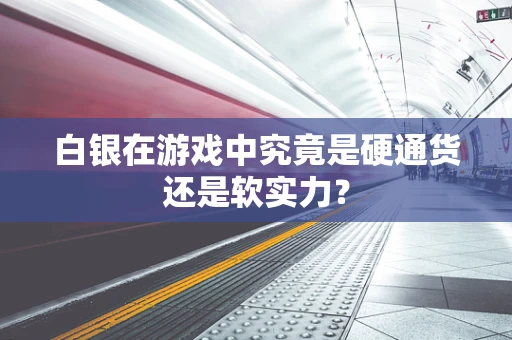 白银在游戏中究竟是硬通货还是软实力？
