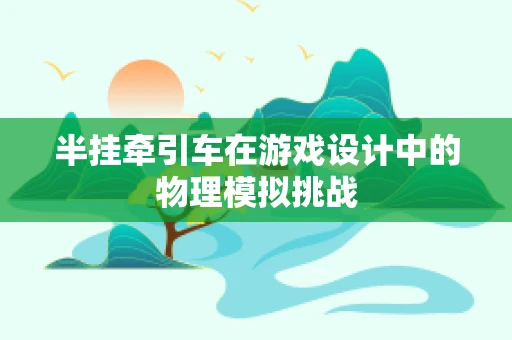 半挂牵引车在游戏设计中的物理模拟挑战
