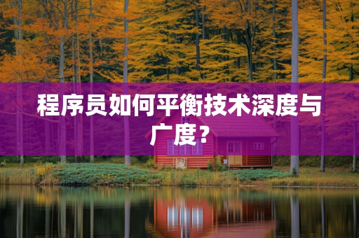 程序员如何平衡技术深度与广度？