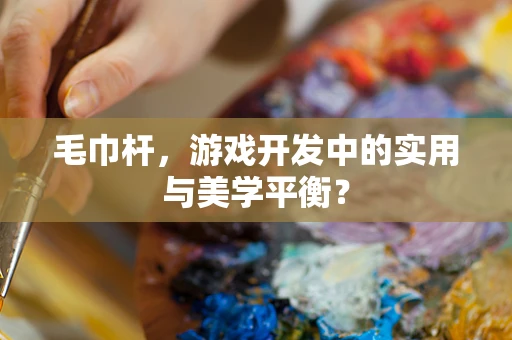 毛巾杆，游戏开发中的实用与美学平衡？