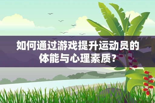 如何通过游戏提升运动员的体能与心理素质？