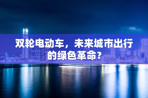 双轮电动车，未来城市出行的绿色革命？