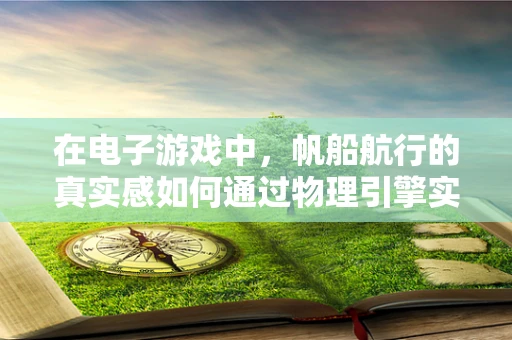 在电子游戏中，帆船航行的真实感如何通过物理引擎实现？