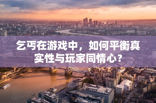 乞丐在游戏中，如何平衡真实性与玩家同情心？