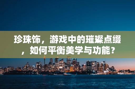 珍珠饰，游戏中的璀璨点缀，如何平衡美学与功能？