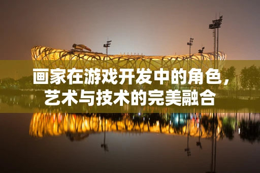 画家在游戏开发中的角色，艺术与技术的完美融合