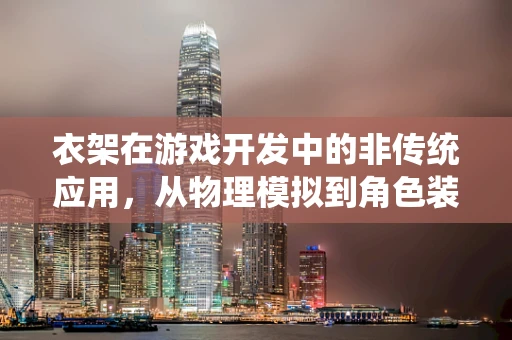 衣架在游戏开发中的非传统应用，从物理模拟到角色装备管理