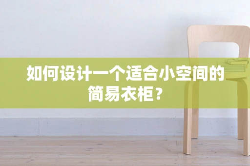 如何设计一个适合小空间的简易衣柜？