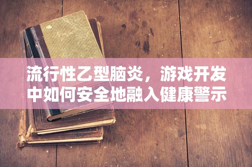 流行性乙型脑炎，游戏开发中如何安全地融入健康警示？
