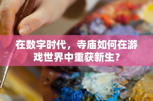 在数字时代，寺庙如何在游戏世界中重获新生？