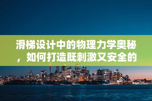 滑梯设计中的物理力学奥秘，如何打造既刺激又安全的游乐设施？