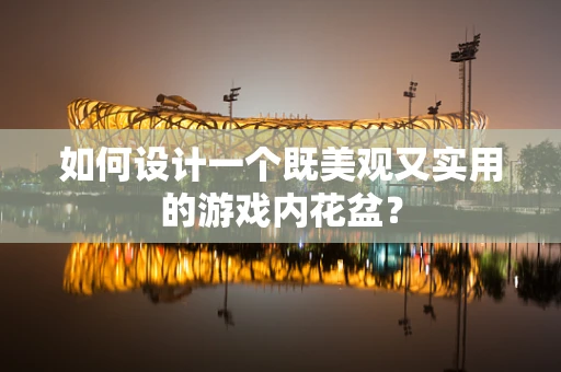 如何设计一个既美观又实用的游戏内花盆？