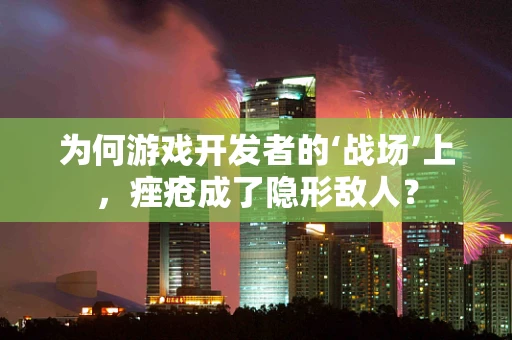 为何游戏开发者的‘战场’上，痤疮成了隐形敌人？