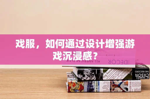 戏服，如何通过设计增强游戏沉浸感？
