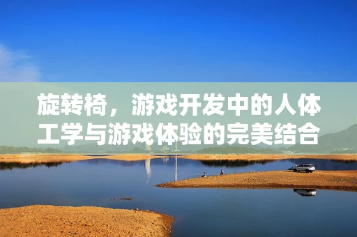 旋转椅，游戏开发中的人体工学与游戏体验的完美结合？
