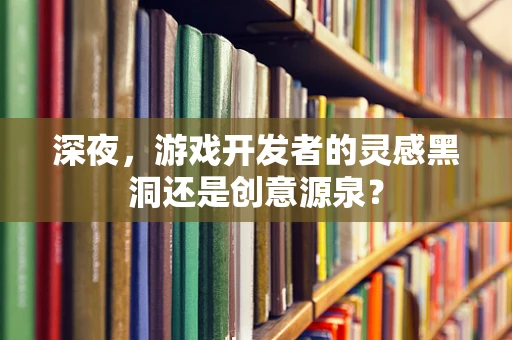 深夜，游戏开发者的灵感黑洞还是创意源泉？